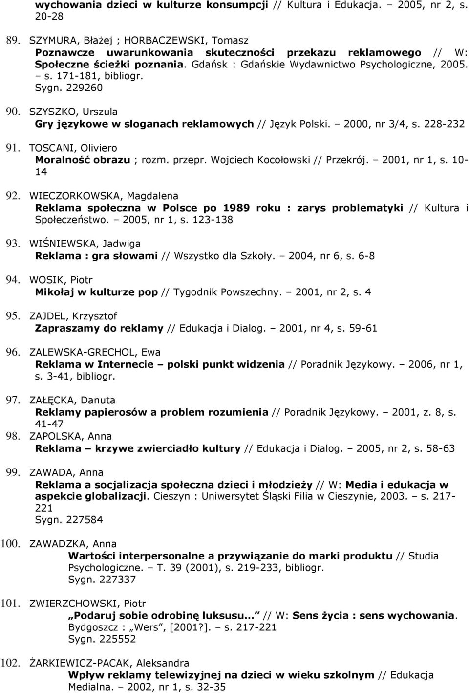 Sygn. 229260 90. SZYSZKO, Urszula Gry językowe w sloganach reklamowych // Język Polski. 2000, nr 3/4, s. 228-232 91. TOSCANI, Oliviero Moralność obrazu ; rozm. przepr. Wojciech Kocołowski // Przekrój.