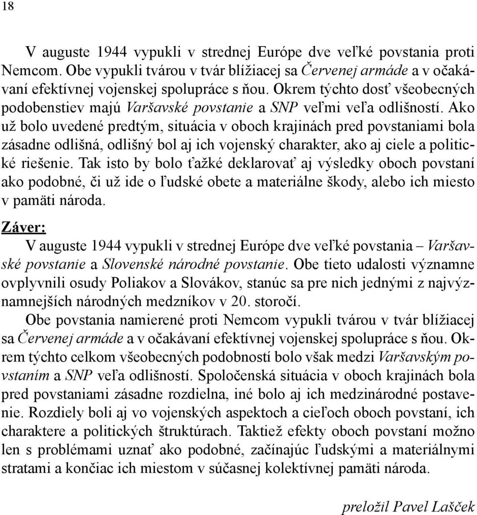 Ako už bolo uvedené predtým, situácia v oboch krajinách pred povstaniami bola zásadne odlišná, odlišný bol aj ich vojenský charakter, ako aj ciele a politické riešenie.