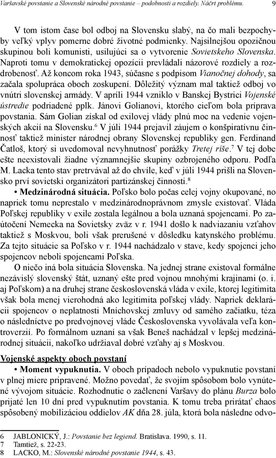 Najsilnejšou opozičnou skupinou boli komunisti, usilujúci sa o vytvorenie Sovietskeho Slovenska. Naproti tomu v demokratickej opozícii prevládali názorové rozdiely a rozdrobenosť.