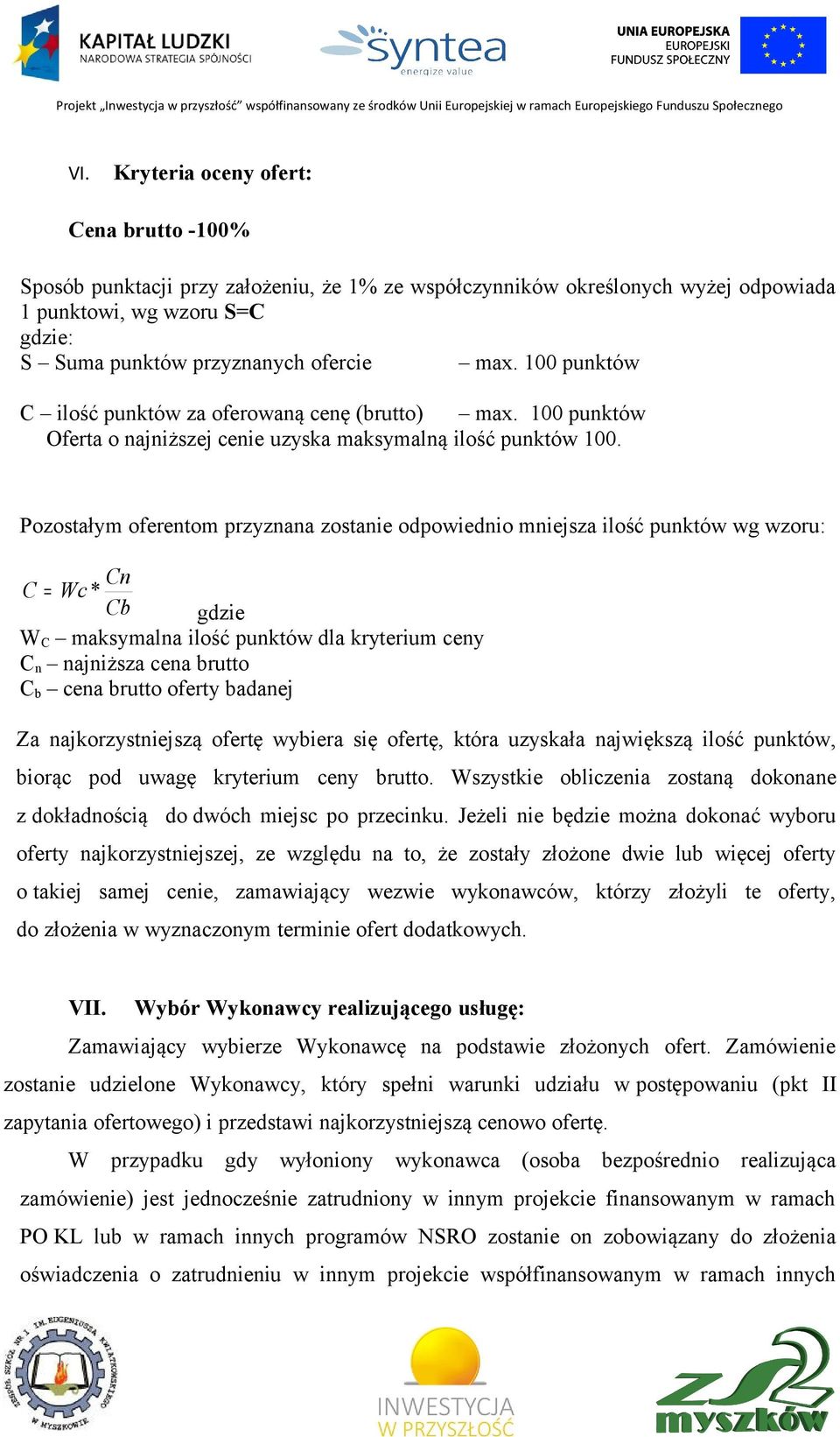 Pozostałym oferentom przyznana zostanie odpowiednio mniejsza ilość punktów wg wzoru: Cn C = Wc * Cb gdzie W C maksymalna ilość punktów dla kryterium ceny C n najniższa cena brutto C b cena brutto