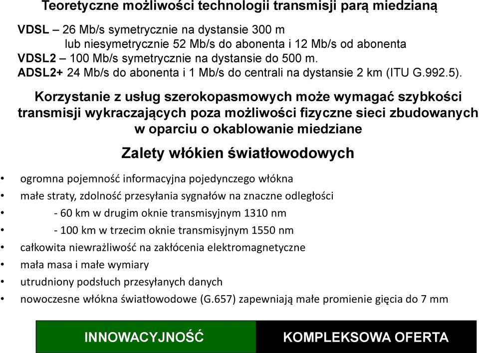 Korzystanie z usług szerokopasmowych może wymagać szybkości transmisji wykraczających poza możliwości fizyczne sieci zbudowanych w oparciu o okablowanie miedziane ogromna pojemnośd informacyjna