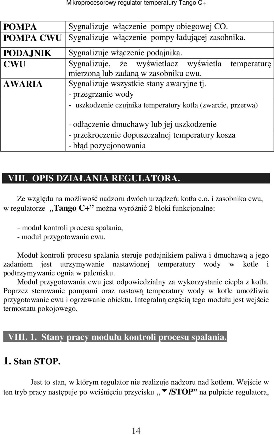 - przegrzanie wody - uszkodzenie czujnika temperatury kotła (zwarcie, przerwa) - odłączenie dmuchawy lub jej uszkodzenie - przekroczenie dopuszczalnej temperatury kosza - błąd pozycjonowania VIII.