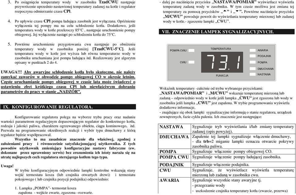 Dodatkowo, jeśli temperatura wody w kotle przekroczy 85 C, następuje uruchomienie pompy obiegowej. Jej wyłączenie nastąpi po schłodzeniu kotła do 75 C.