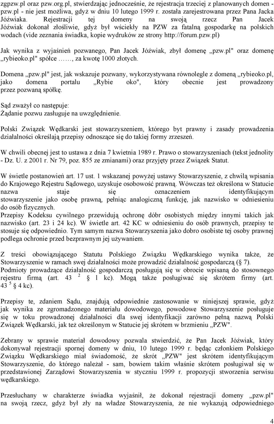 Rejestracji tej domeny na swoją rzecz Pan Jacek Jóźwiak dokonał złośliwie, gdyż był wściekły na PZW za fatalną gospodarkę na polskich wodach (vide zeznania świadka, kopie wydruków ze strony