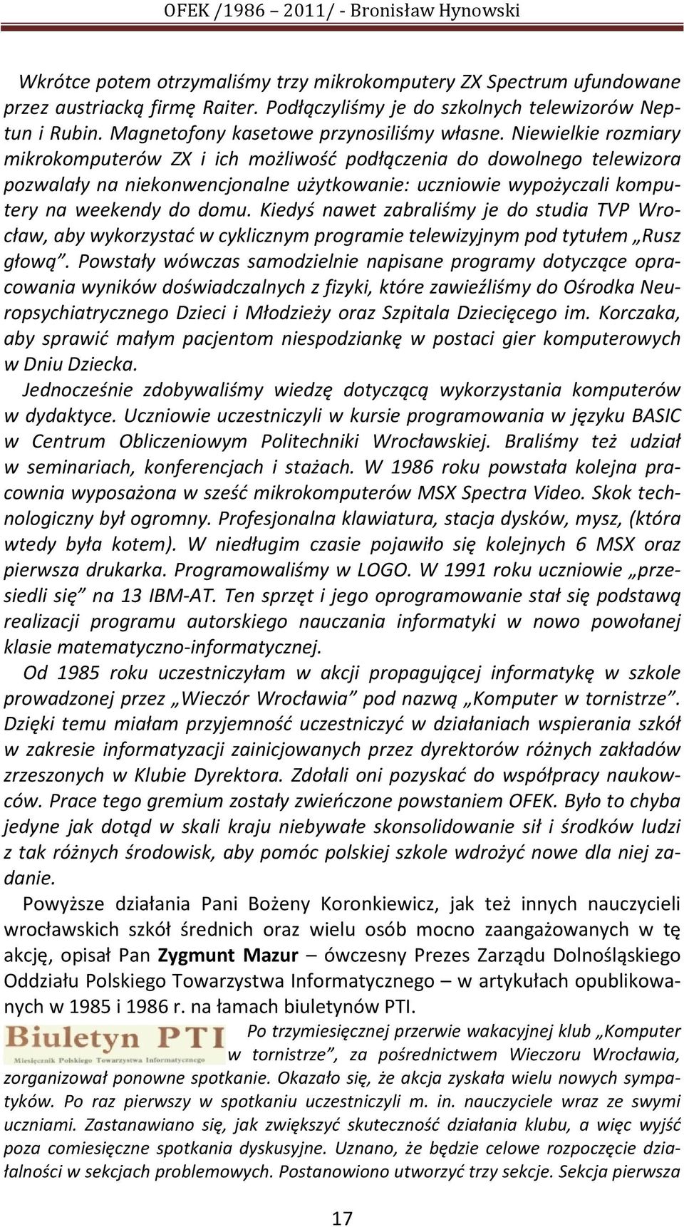 Niewielkie rozmiary mikrokomputerów ZX i ich możliwość podłączenia do dowolnego telewizora pozwalały na niekonwencjonalne użytkowanie: uczniowie wypożyczali komputery na weekendy do domu.