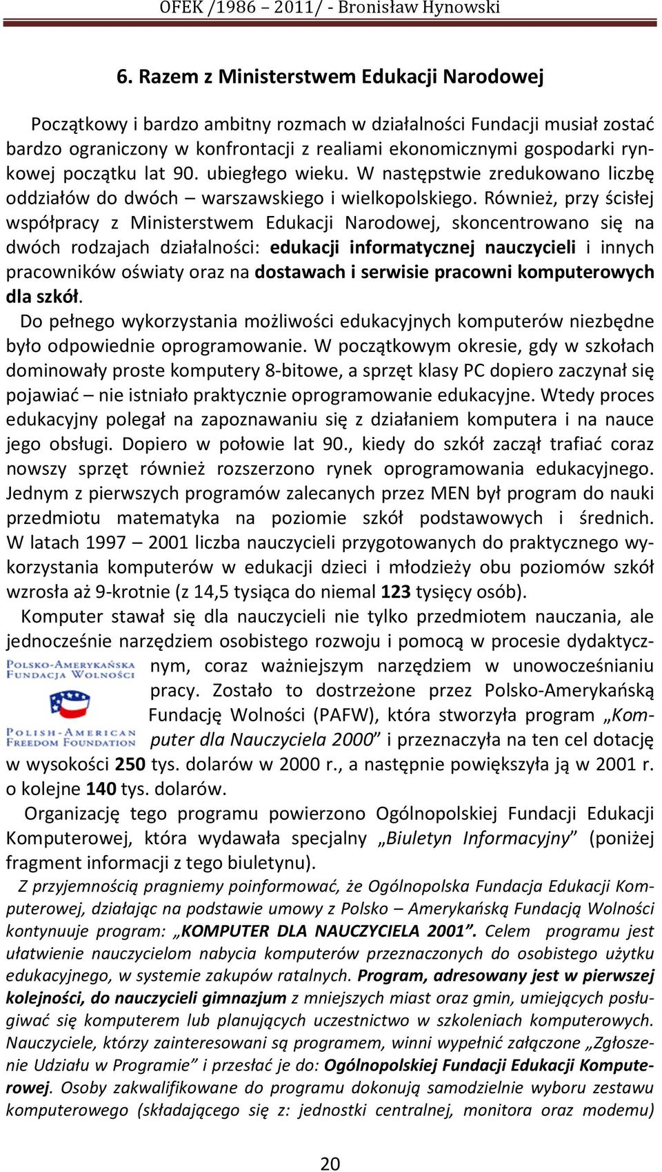 Również, przy ścisłej współpracy z Ministerstwem Edukacji Narodowej, skoncentrowano się na dwóch rodzajach działalności: edukacji informatycznej nauczycieli i innych pracowników oświaty oraz na