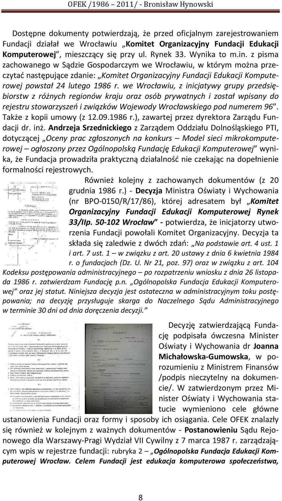 we Wrocławiu, z inicjatywy grupy przedsiębiorstw z różnych regionów kraju oraz osób prywatnych i został wpisany do rejestru stowarzyszeń i związków Wojewody Wrocławskiego pod numerem 96.
