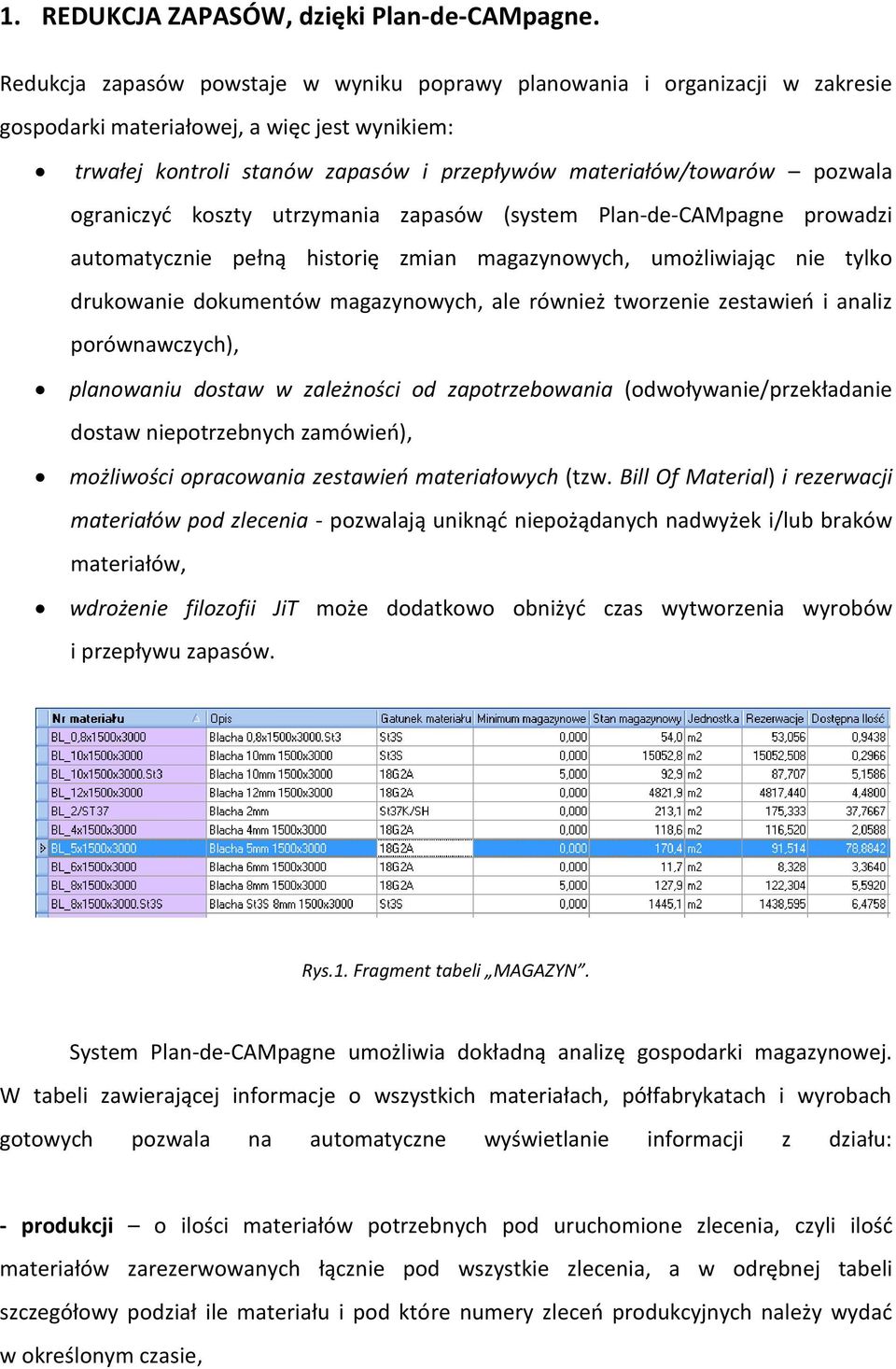 ograniczyć koszty utrzymania zapasów (system Plan-de-CAMpagne prowadzi automatycznie pełną historię zmian magazynowych, umożliwiając nie tylko drukowanie dokumentów magazynowych, ale również