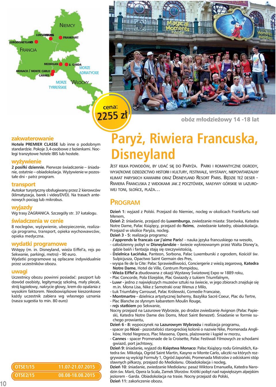 Autokar turystyczny obsługiwany przez 2 kierowców (klimatyzacja, barek i video/dvd). Na trasach antenowych pociąg lub mikrobus. Wg trasy ZAGRANICA. Szczegóły str. 37 katalogu.