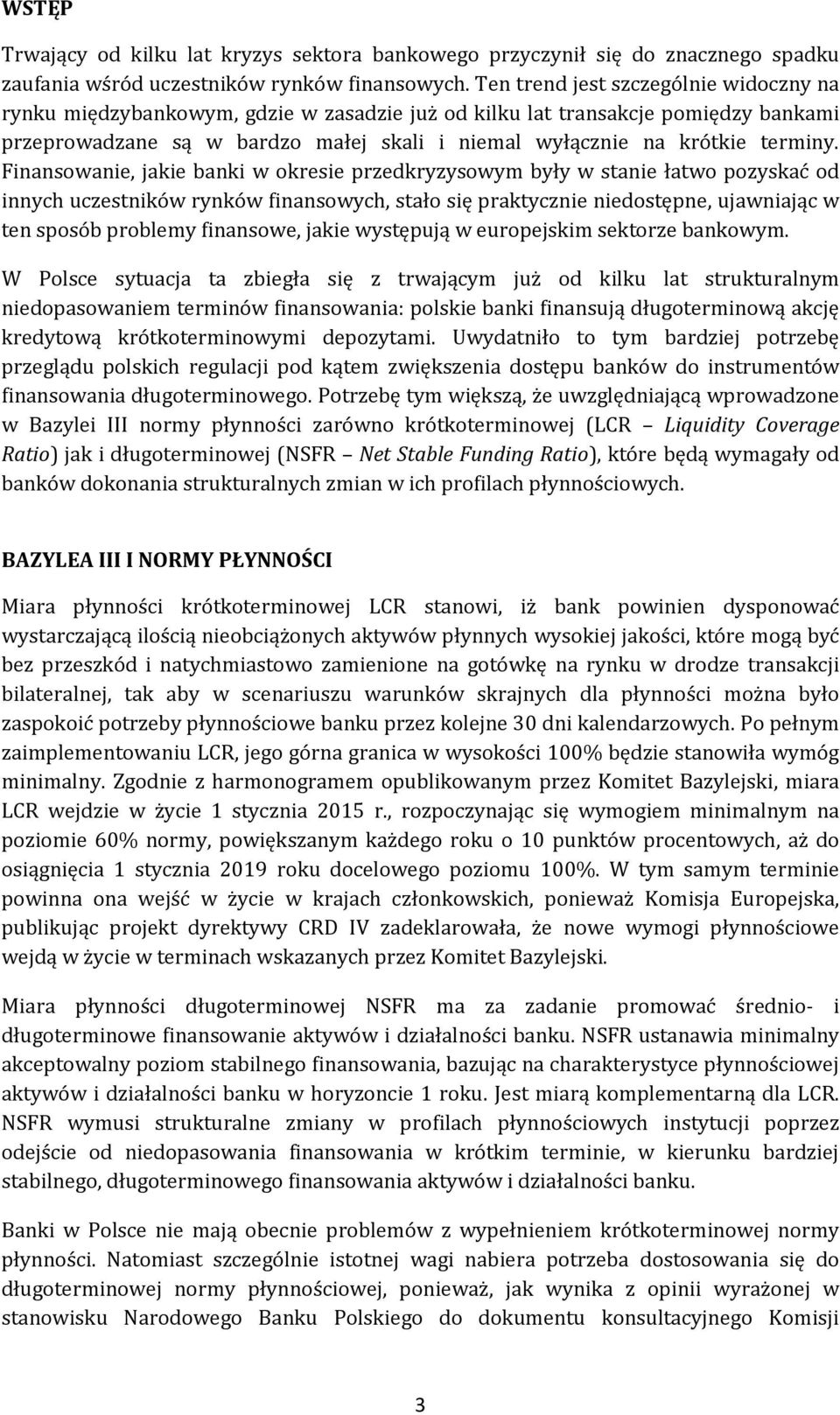 Finansowanie, jakie banki w okresie przedkryzysowym były w stanie łatwo pozyskać od innych uczestników rynków finansowych, stało się praktycznie niedostępne, ujawniając w ten sposób problemy