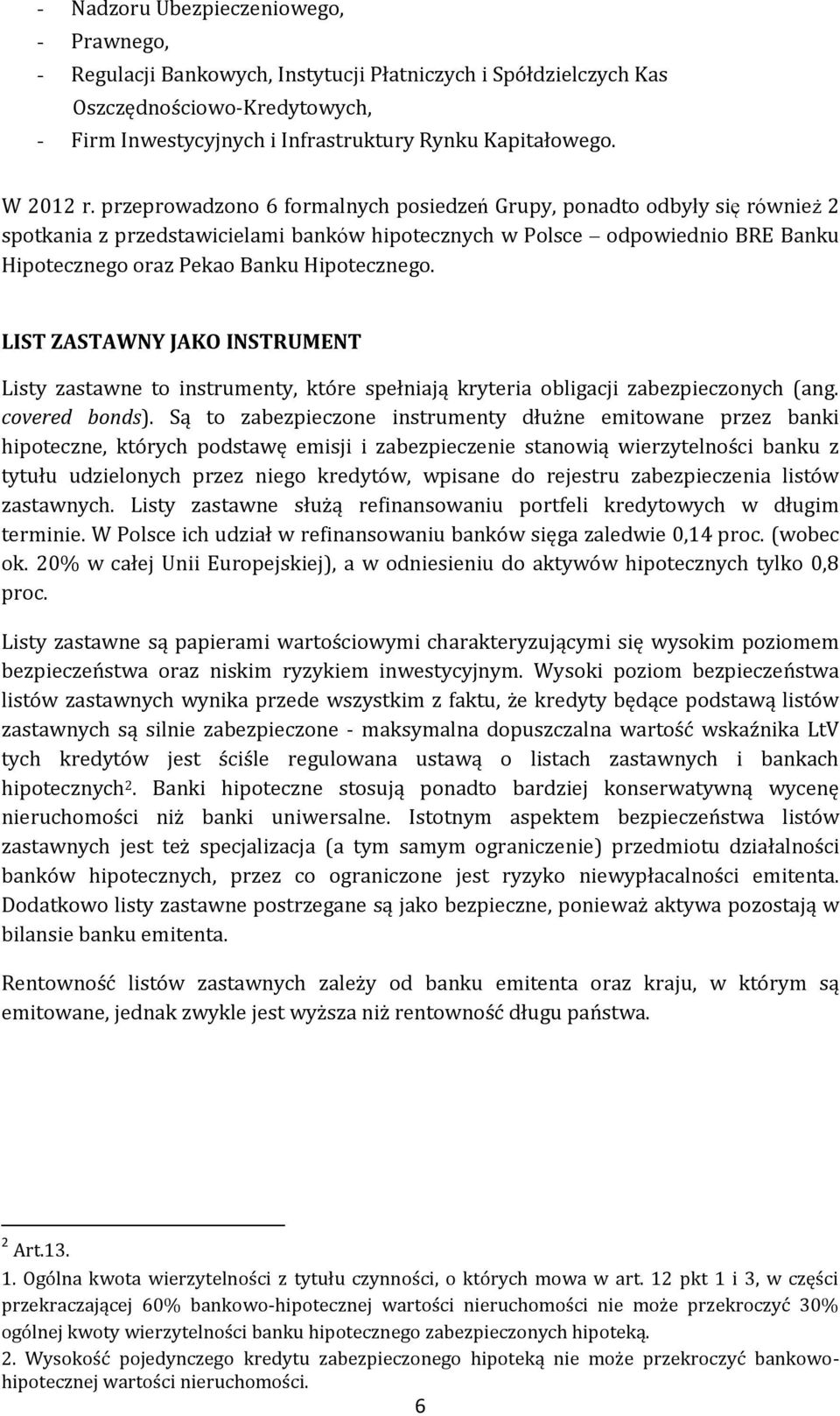 przeprowadzono 6 formalnych posiedzeń Grupy, ponadto odbyły się również 2 spotkania z przedstawicielami banków hipotecznych w Polsce odpowiednio BRE Banku Hipotecznego oraz Pekao Banku Hipotecznego.