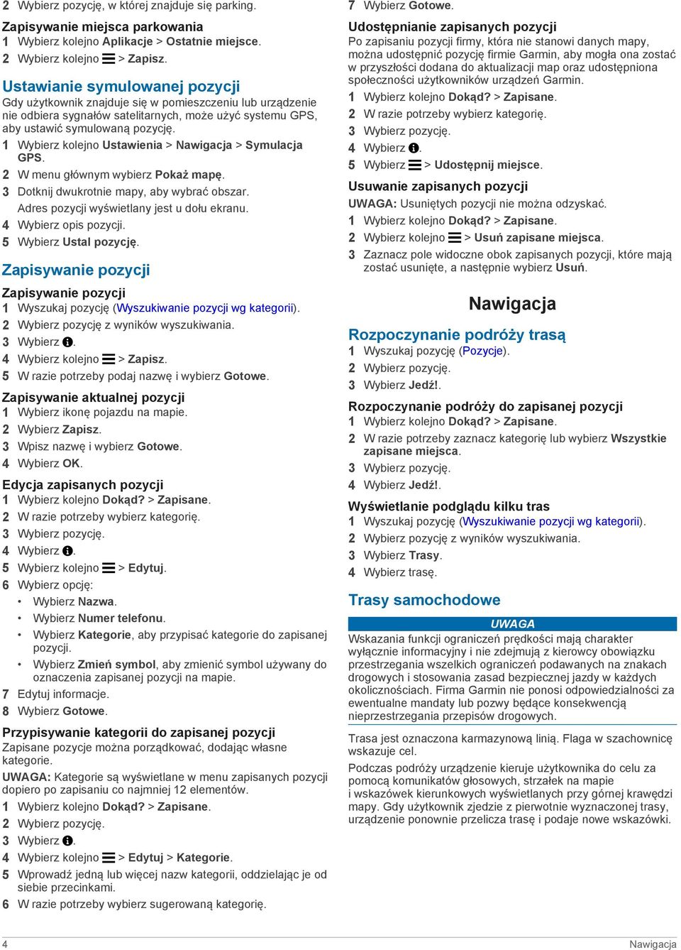 1 Wybierz kolejno Ustawienia > Nawigacja > Symulacja GPS. 2 W menu głównym wybierz Pokaż mapę. 3 Dotknij dwukrotnie mapy, aby wybrać obszar. Adres pozycji wyświetlany jest u dołu ekranu.