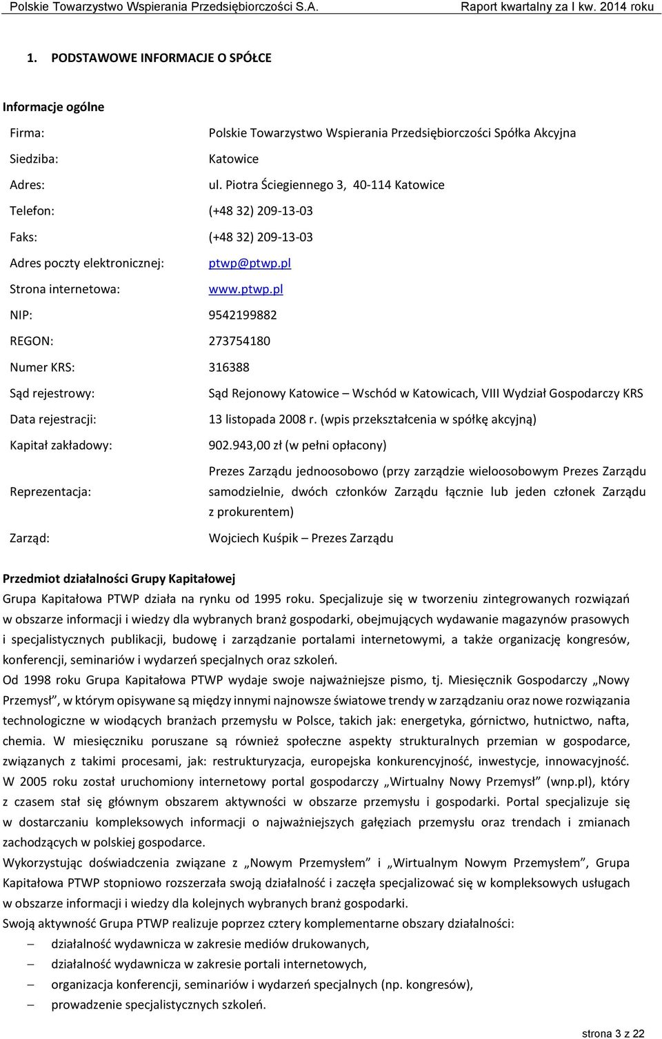 ptwp.pl www.ptwp.pl NIP: 9542199882 REGON: 273754180 Numer KRS: 316388 Sąd rejestrowy: Data rejestracji: Kapitał zakładowy: Reprezentacja: Zarząd: Sąd Rejonowy Katowice Wschód w Katowicach, VIII
