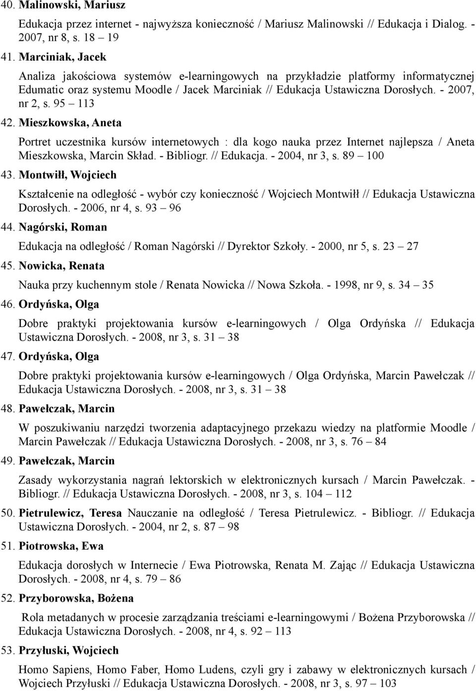 95 113 42. Mieszkowska, Aneta Portret uczestnika kursów internetowych : dla kogo nauka przez Internet najlepsza / Aneta Mieszkowska, Marcin Skład. - Bibliogr. // Edukacja. - 2004, nr 3, s. 89 100 43.