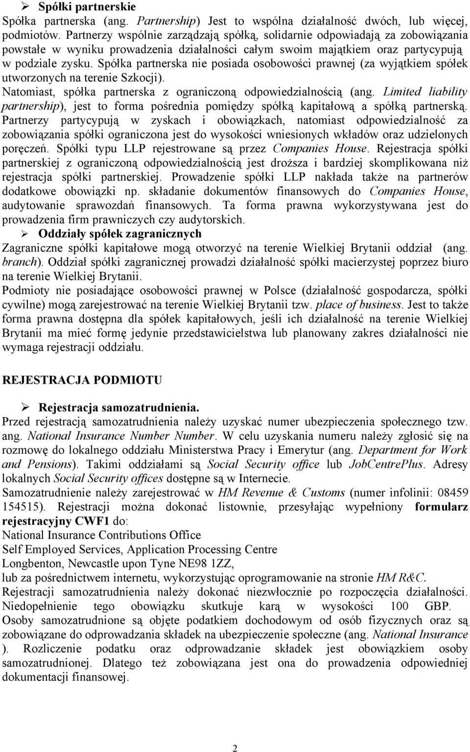 Spółka partnerska nie posiada osobowości prawnej (za wyjątkiem spółek utworzonych na terenie Szkocji). Natomiast, spółka partnerska z ograniczoną odpowiedzialnością (ang.