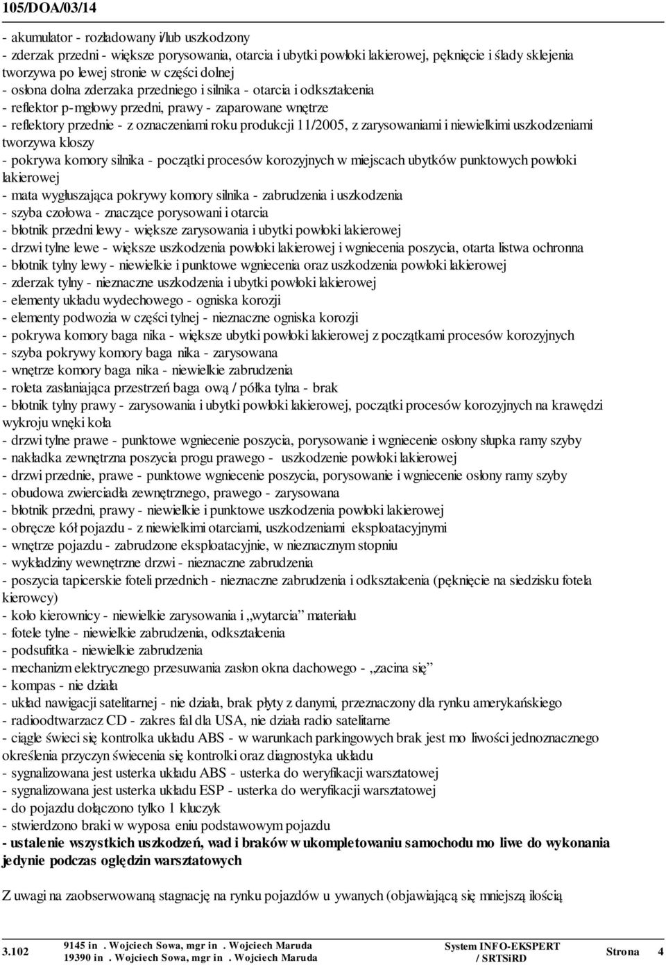 zarysowaniami i niewielkimi uszkodzeniami tworzywa kloszy - pokrywa komory silnika - początki procesów korozyjnych w miejscach ubytków punktowych powłoki lakierowej - mata wygłuszająca pokrywy komory