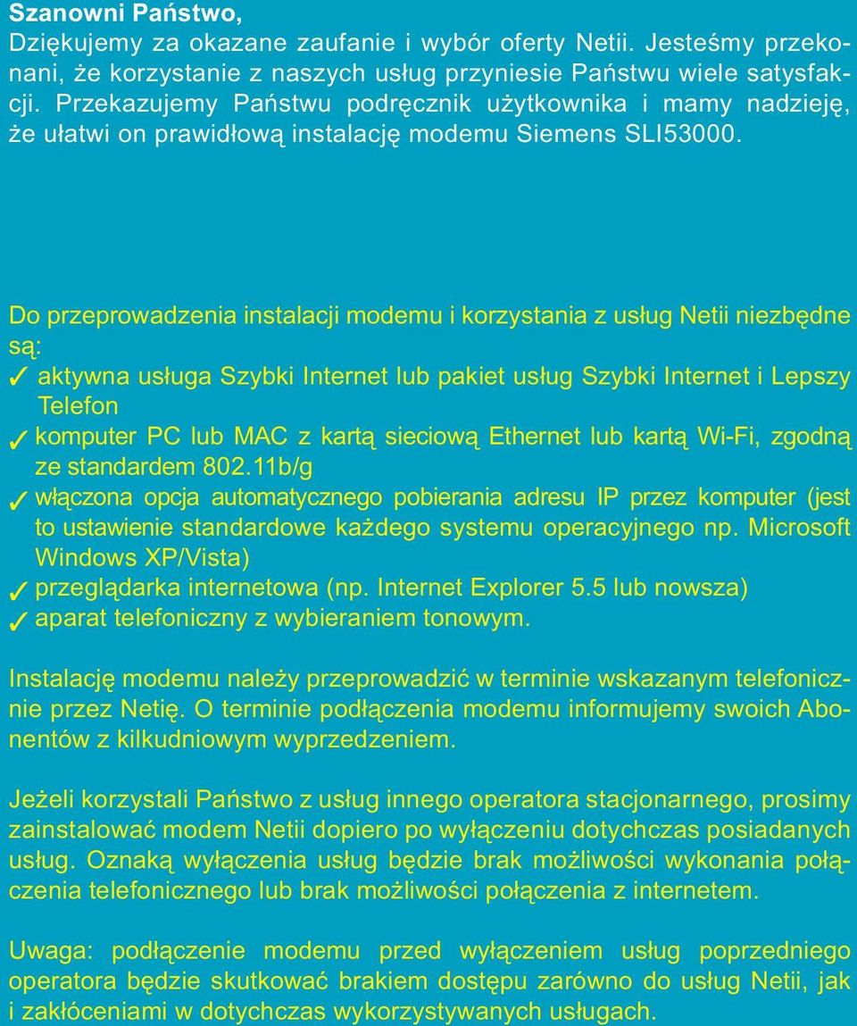 Do przeprowadzenia instalacji modemu i korzystania z usług Netii niezbędne są: 3 aktywna usługa Szybki Internet lub pakiet usług Szybki Internet i Lepszy Telefon 3 komputer PC lub MAC z kartą