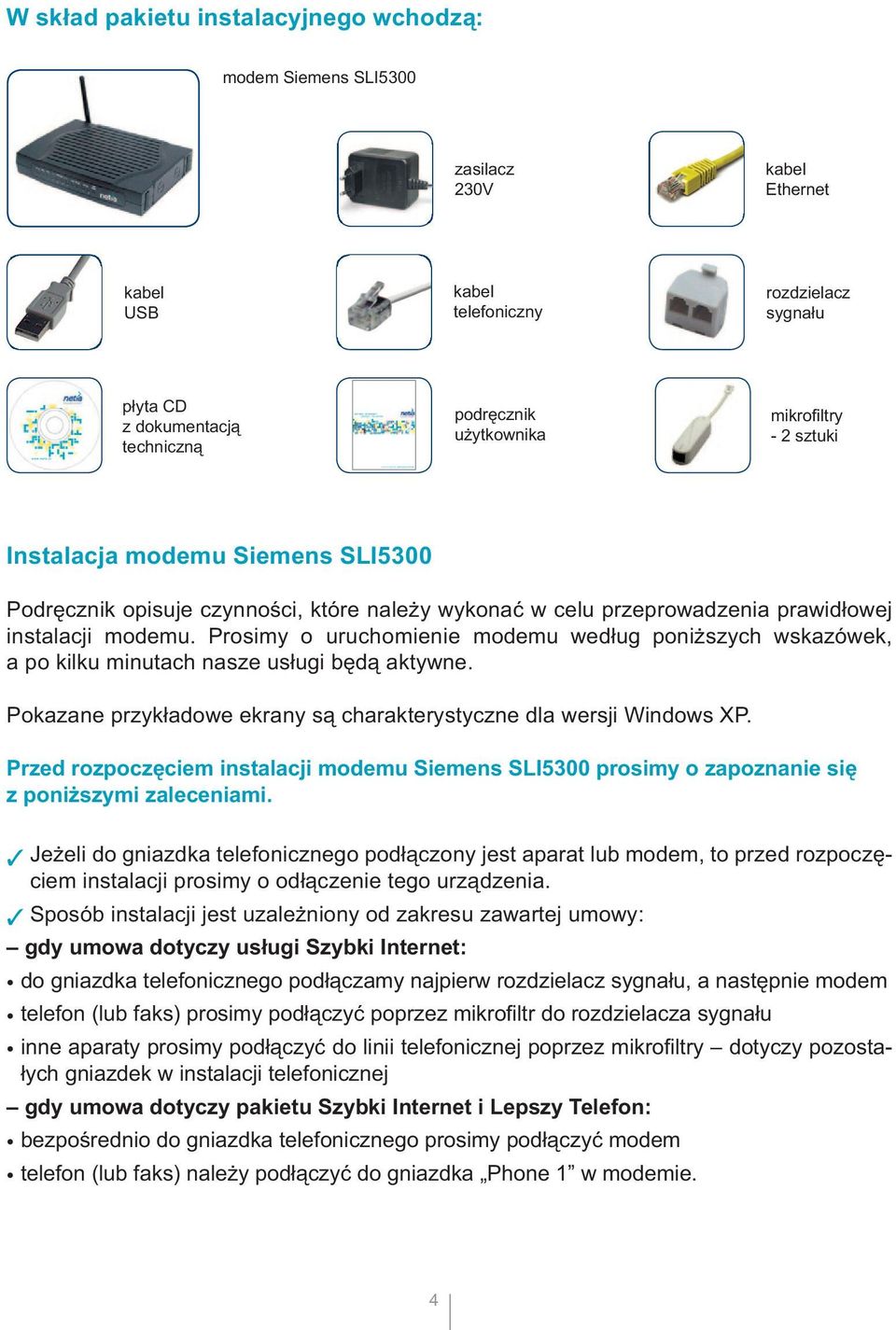 Prosimy o uruchomienie modemu według poniższych wskazówek, a po kilku minutach nasze usługi będą aktywne. Pokazane przykładowe ekrany są charakterystyczne dla wersji Windows XP.