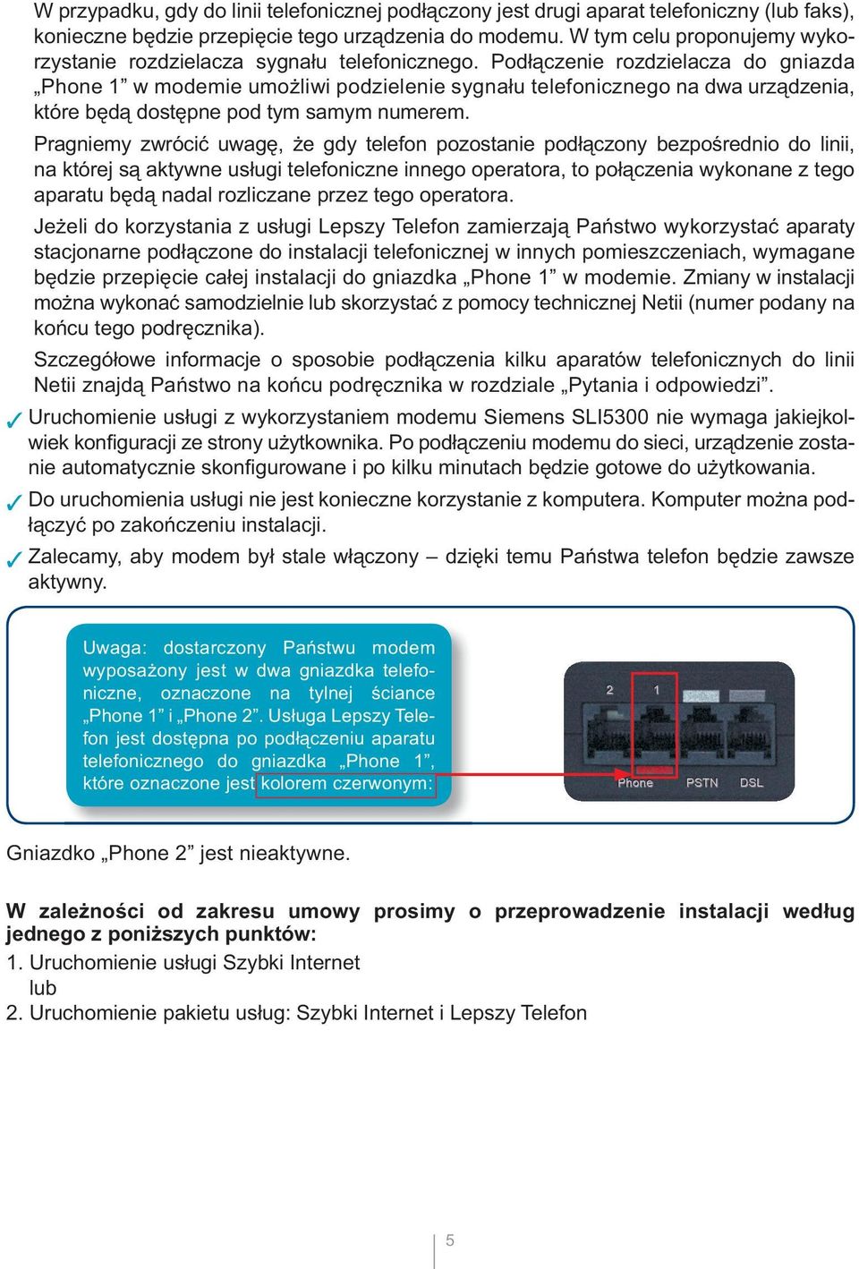 Podłączenie rozdzielacza do gniazda Phone 1 w modemie umożliwi podzielenie sygnału telefonicznego na dwa urządzenia, które będą dostępne pod tym samym numerem.