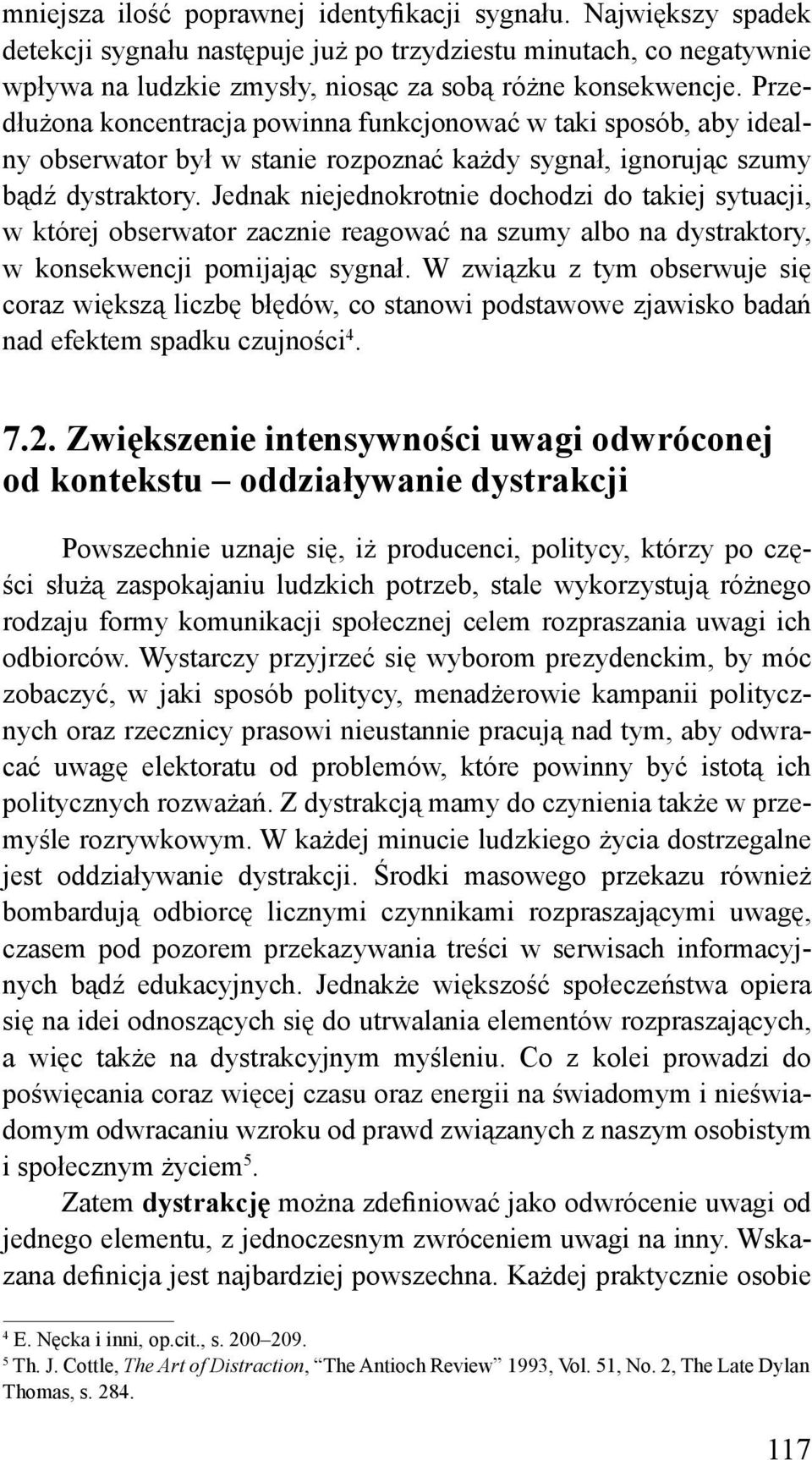 Jednak niejednokrotnie dochodzi do takiej sytuacji, w której obserwator zacznie reagować na szumy albo na dystraktory, w konsekwencji pomijając sygnał.