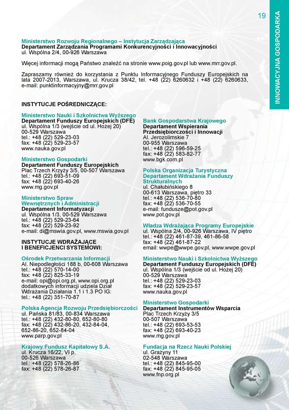 lub www.mrr.gov.pl. Zapraszamy również do korzystania z Punktu Informacyjnego Funduszy Europejskich na lata 2007-2013, Warszawa, ul. Krucza 38/42, tel.