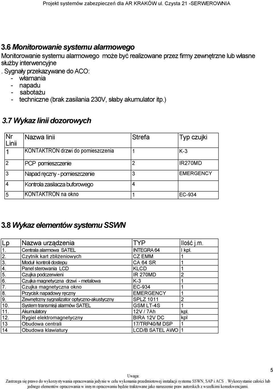 7 Wykaz linii dozorowych Nr Linii Nazwa linii Strefa Typ czujki 1 KONTAKTRON drzwi do pomieszczenia 1 K-3 2 PCP pomieszczenie 2 IR270MD 3 Napad ręczny - pomieszczenie 3 EMERGENCY 4 Kontrola zasilacza