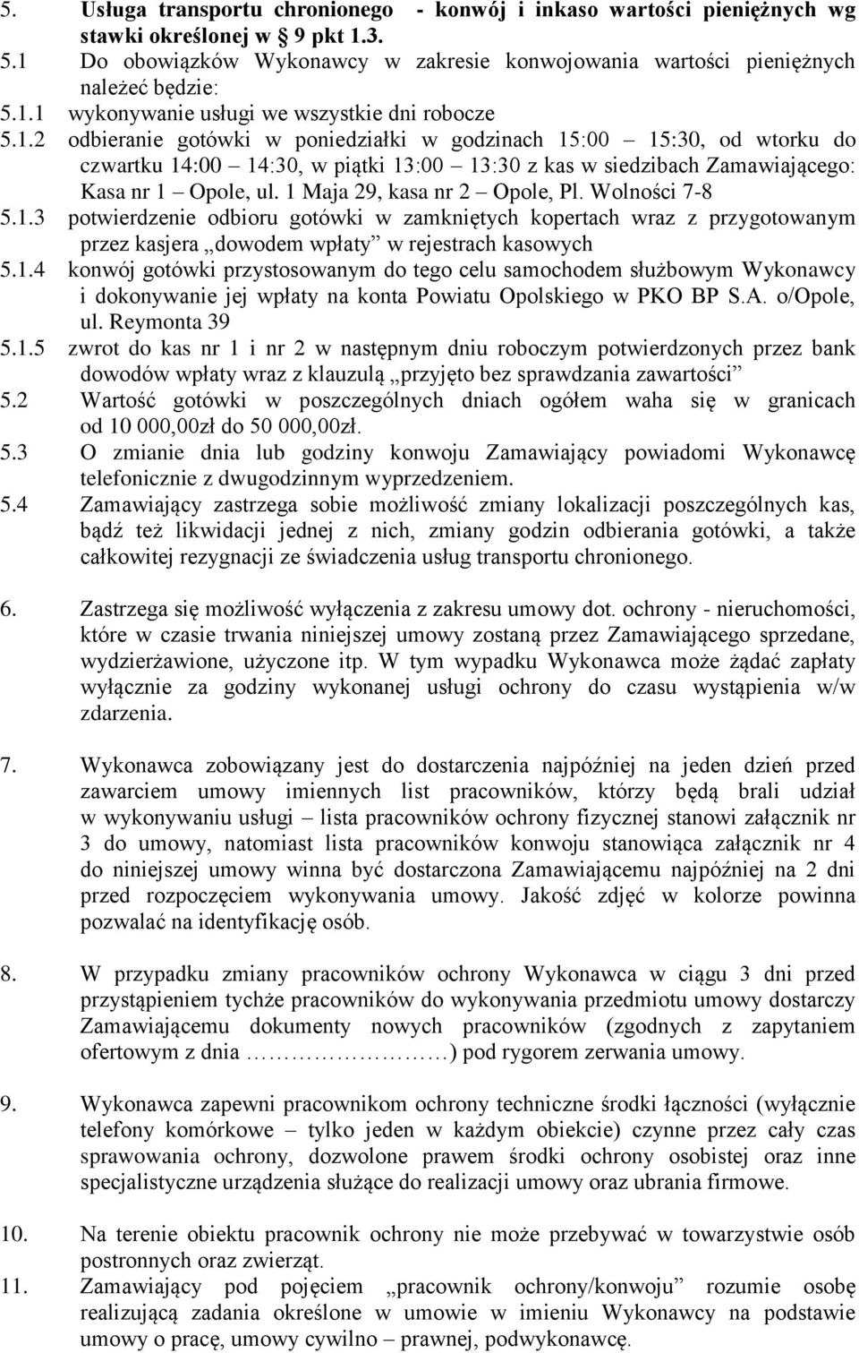 1 Maja 29, kasa nr 2 Opole, Pl. Wolności 7-8 5.1.3 potwierdzenie odbioru gotówki w zamkniętych kopertach wraz z przygotowanym przez kasjera dowodem wpłaty w rejestrach kasowych 5.1.4 konwój gotówki przystosowanym do tego celu samochodem służbowym Wykonawcy i dokonywanie jej wpłaty na konta Powiatu Opolskiego w PKO BP S.