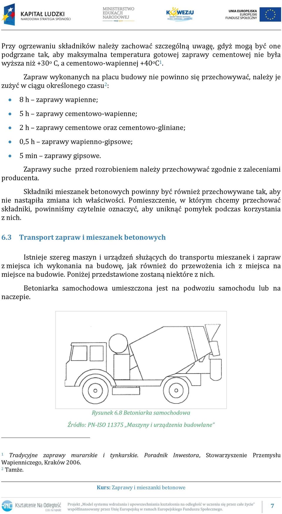 Zapraw wykonanych na placu budowy nie powinno się przechowywać, należy je zużyć w ciągu określonego czasu 2 : 8 h zaprawy wapienne; 5 h zaprawy cementowo-wapienne; 2 h zaprawy cementowe oraz