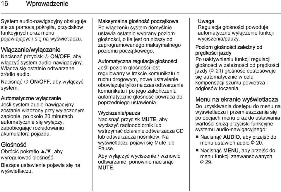 Automatyczne wyłączanie Jeśli system audio-nawigacyjny zostanie włączony przy wyłączonym zapłonie, po około 20 minutach automatycznie się wyłączy, zapobiegając rozładowaniu akumulatora pojazdu.