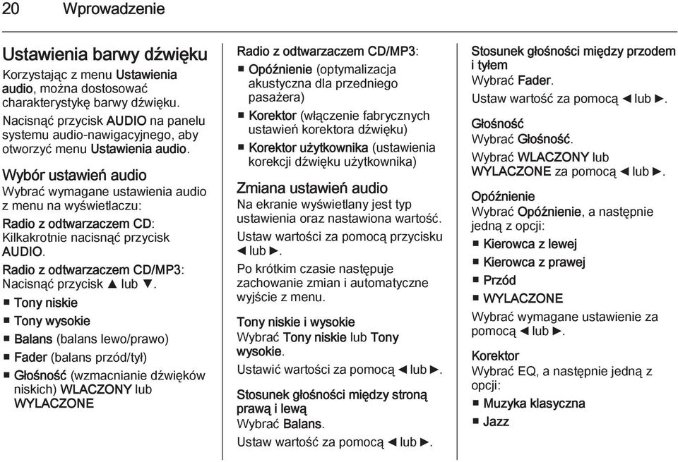 Wybór ustawień audio Wybrać wymagane ustawienia audio z menu na wyświetlaczu: Radio z odtwarzaczem CD: Kilkakrotnie nacisnąć przycisk AUDIO. Radio z odtwarzaczem CD/MP3: Nacisnąć przycisk R lub S.