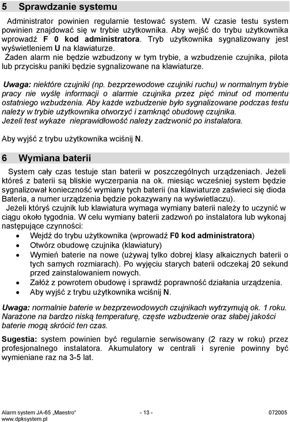 Żaden alarm nie będzie wzbudzony w tym trybie, a wzbudzenie czujnika, pilota lub przycisku paniki będzie sygnalizowane na klawiaturze. Uwaga: niektóre czujniki (np.