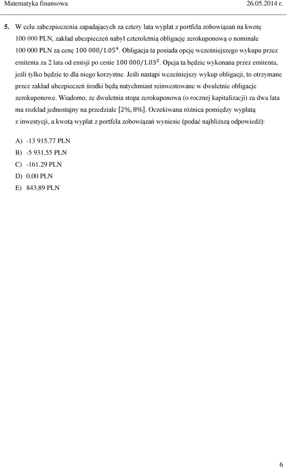 Jeśli nastąpi wcześniejszy wykup obligacji, to otrzymane przez zakład ubezpieczeń środki będą natychmiast reinwestowane w dwuletnie obligacje zerokuponowe.