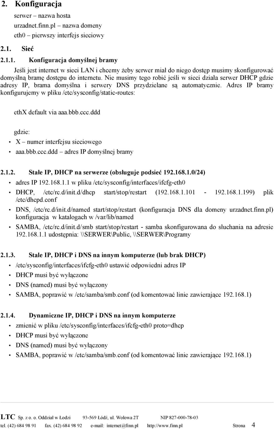 Nie musimy tego robić jeśli w sieci działa serwer DHCP gdzie adresy IP, brama domyślna i serwery DNS przydzielane są automatycznie.