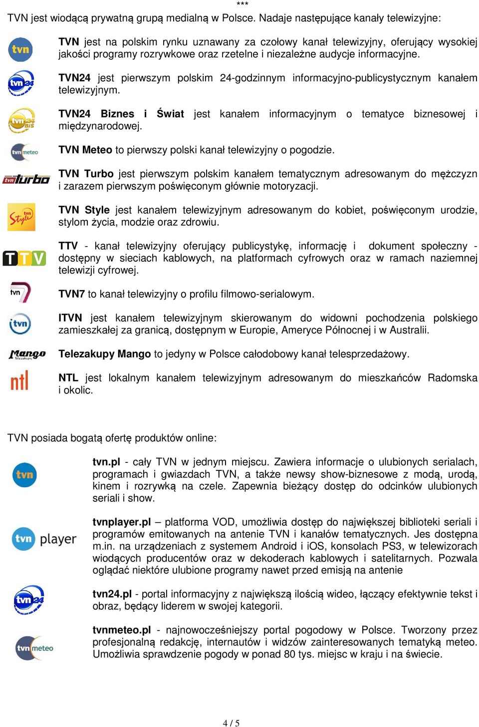 TVN24 jest pierwszym polskim 24-godzinnym informacyjno-publicystycznym kanałem telewizyjnym. TVN24 Biznes i Świat jest kanałem informacyjnym o tematyce biznesowej i międzynarodowej.