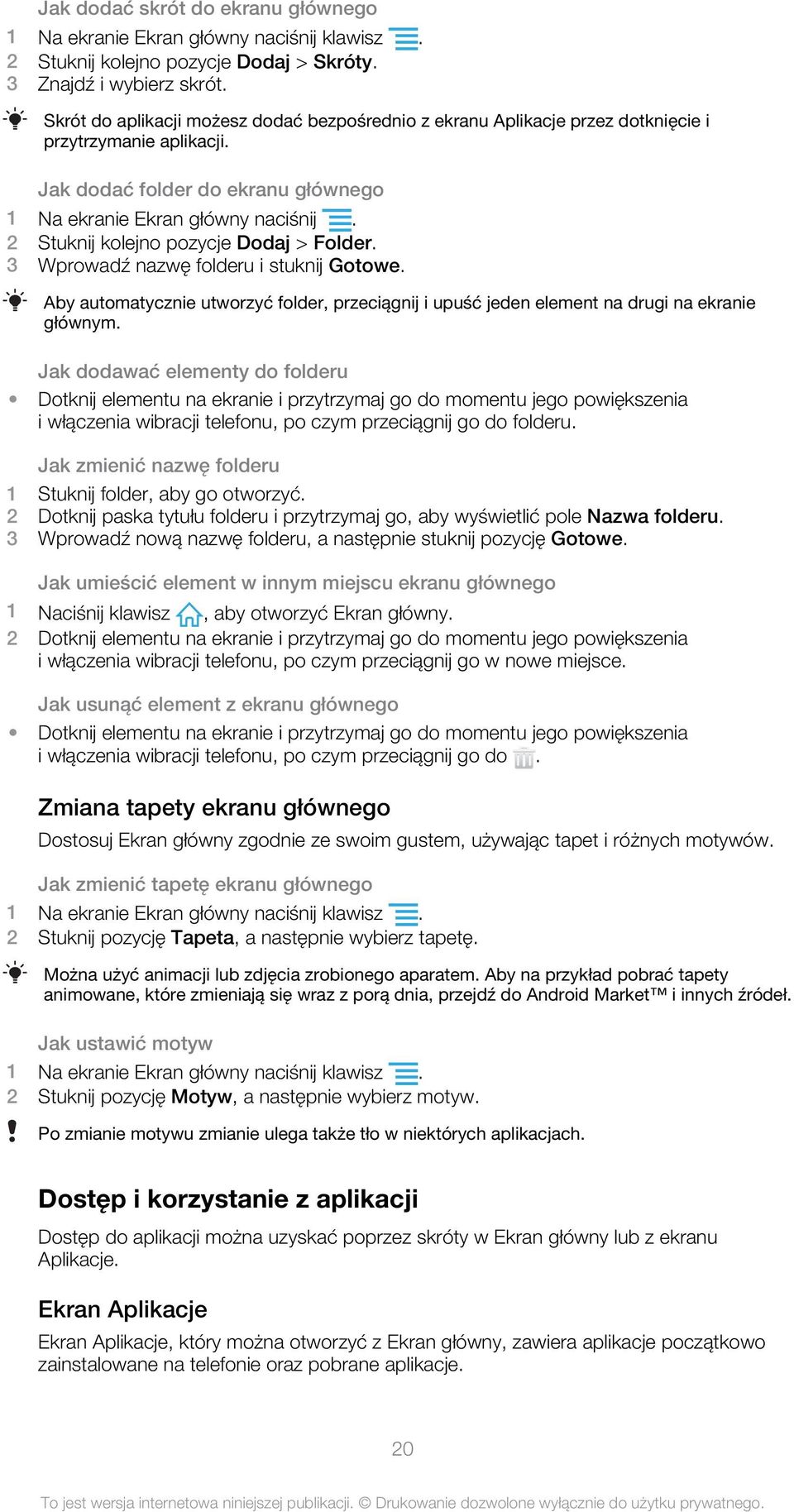 2 Stuknij kolejno pozycje Dodaj > Folder. 3 Wprowadź nazwę folderu i stuknij Gotowe. Aby automatycznie utworzyć folder, przeciągnij i upuść jeden element na drugi na ekranie głównym.