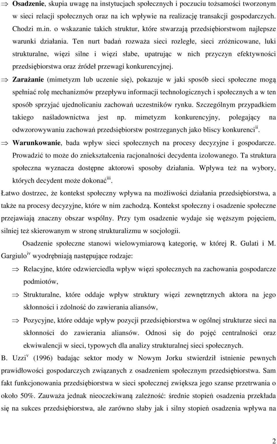 Zarażanie (mimetyzm lub uczenie się), pokazuje w jaki sposób sieci społeczne mogą spełniać rolę mechanizmów przepływu informacji technologicznych i społecznych a w ten sposób sprzyjać ujednolicaniu