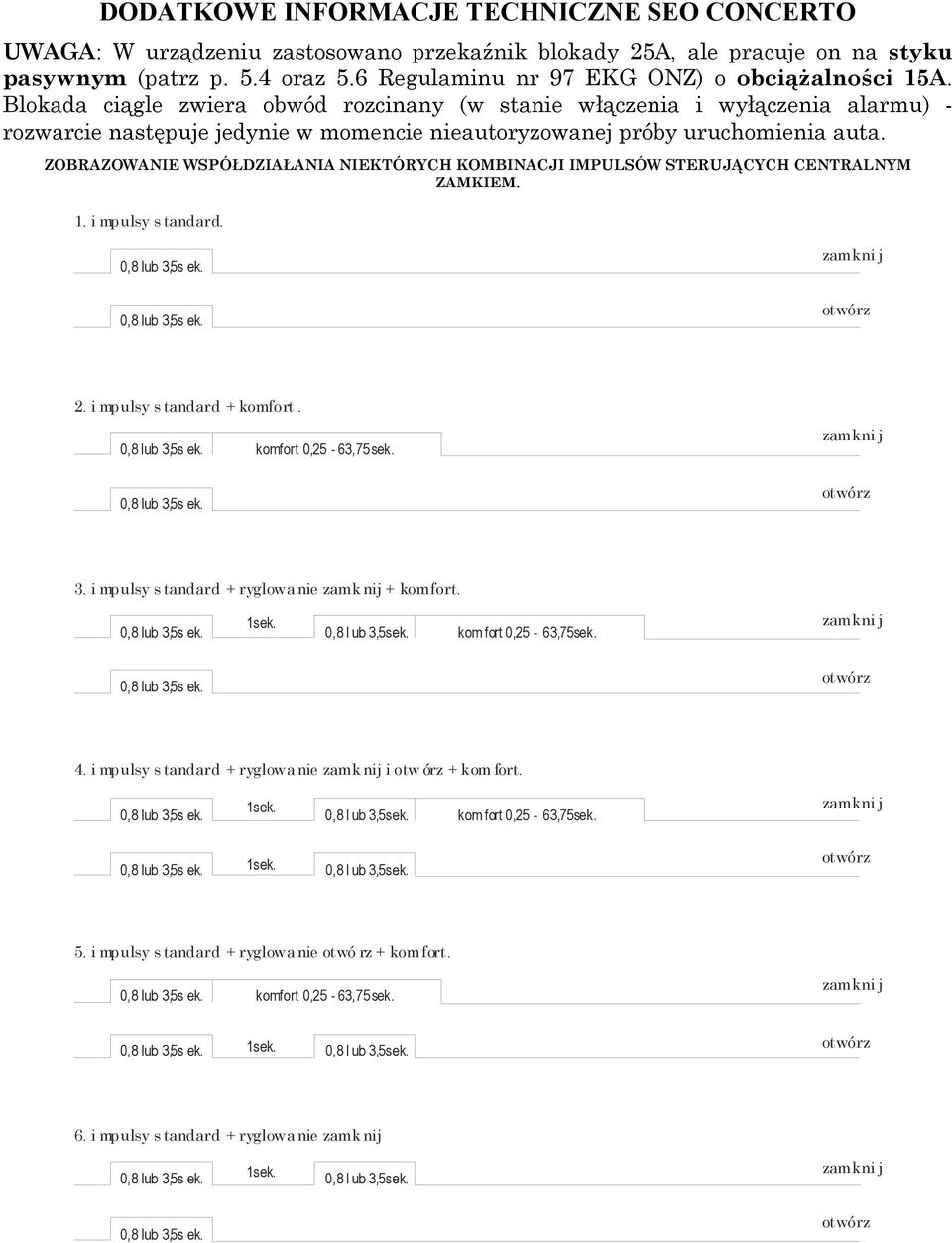 Blokada ciągle zwiera obwód rozcinany (w stanie włączenia i wyłączenia alarmu) - rozwarcie następuje jedynie w momencie nieautoryzowanej próby uruchomienia auta.