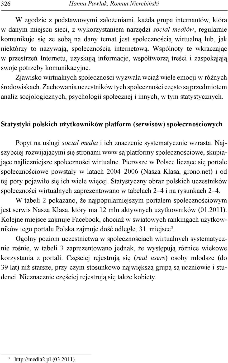 Wspólnoty te wkraczając w przestrzeń Internetu, uzyskują informacje, współtworzą treści i zaspokajają swoje potrzeby komunikacyjne.