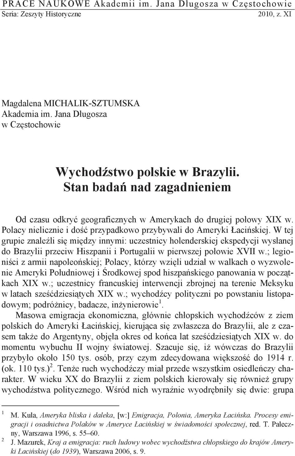 W tej grupie znale li si mi dzy innymi: uczestnicy holenderskiej ekspedycji wys anej do Brazylii przeciw Hiszpanii i Portugalii w pierwszej po owie XVII w.