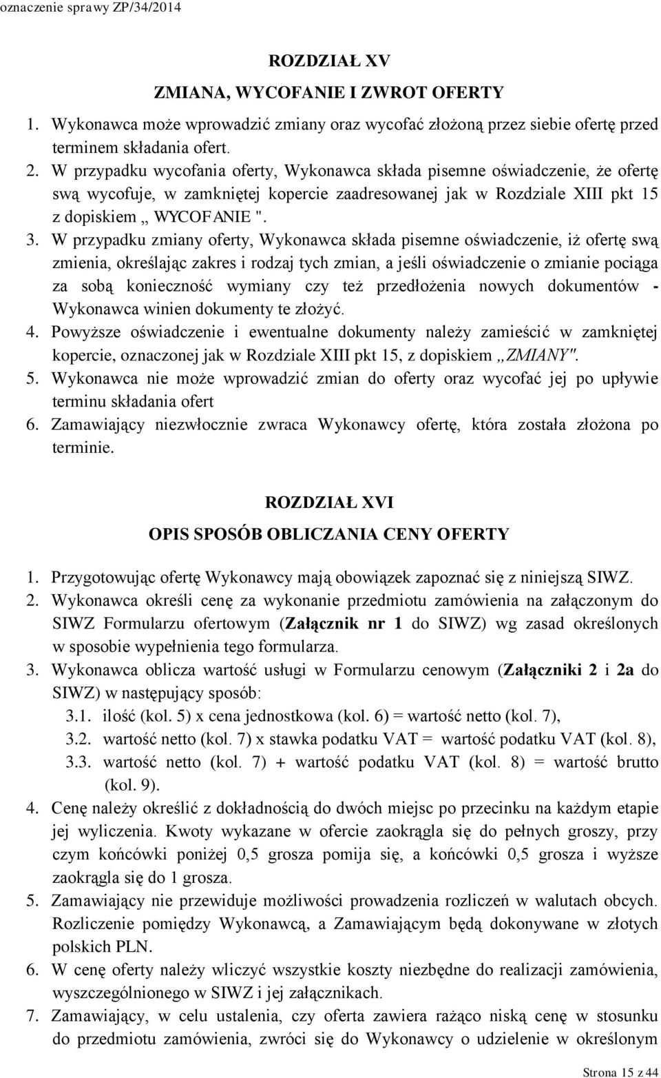 W przypadku zmiany oferty, Wykonawca składa pisemne oświadczenie, iż ofertę swą zmienia, określając zakres i rodzaj tych zmian, a jeśli oświadczenie o zmianie pociąga za sobą konieczność wymiany czy