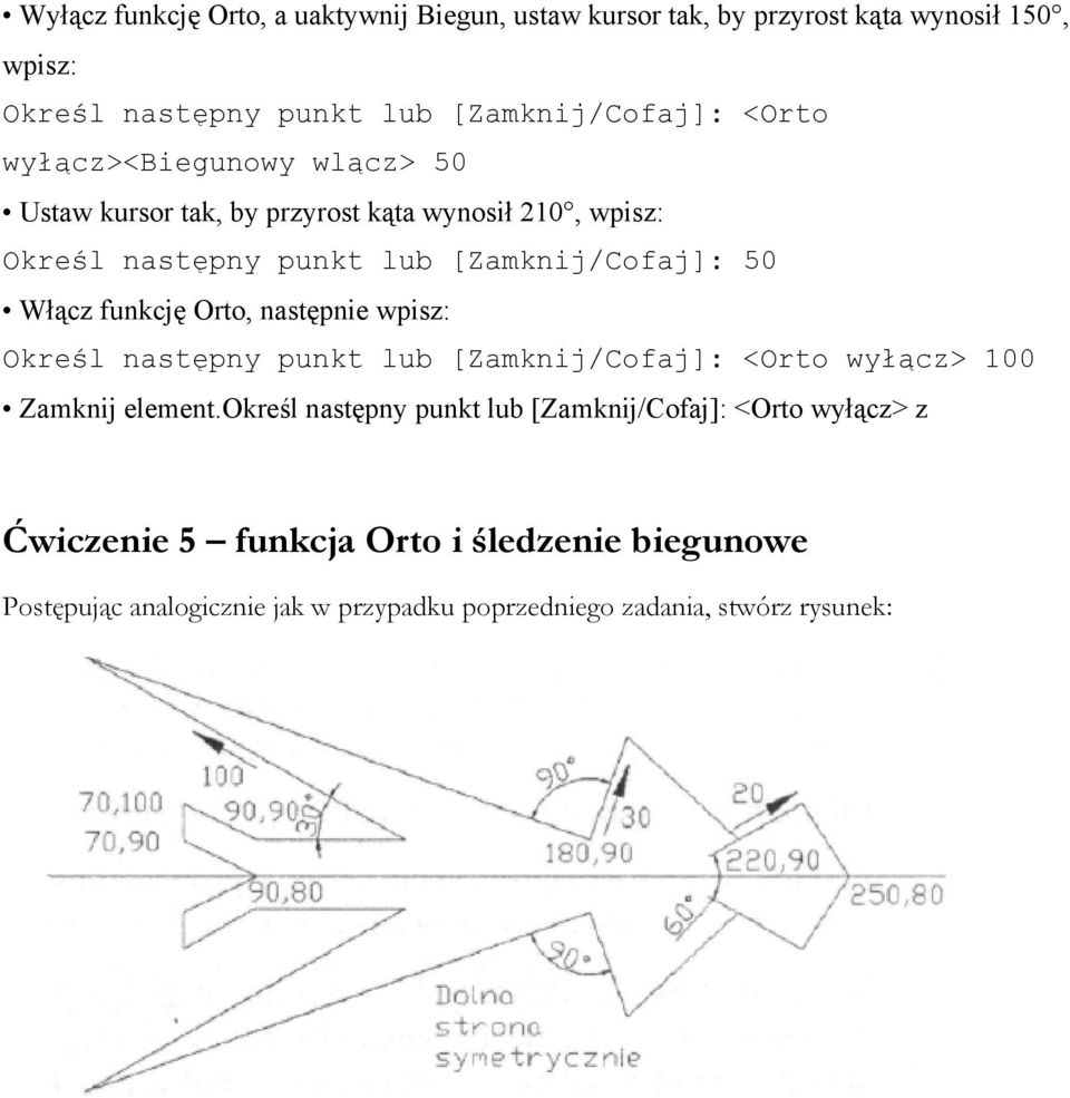 funkcję Orto, następnie wpisz: Określ następny punkt lub [Zamknij/Cofaj]: <Orto wyłącz> 100 Zamknij element.