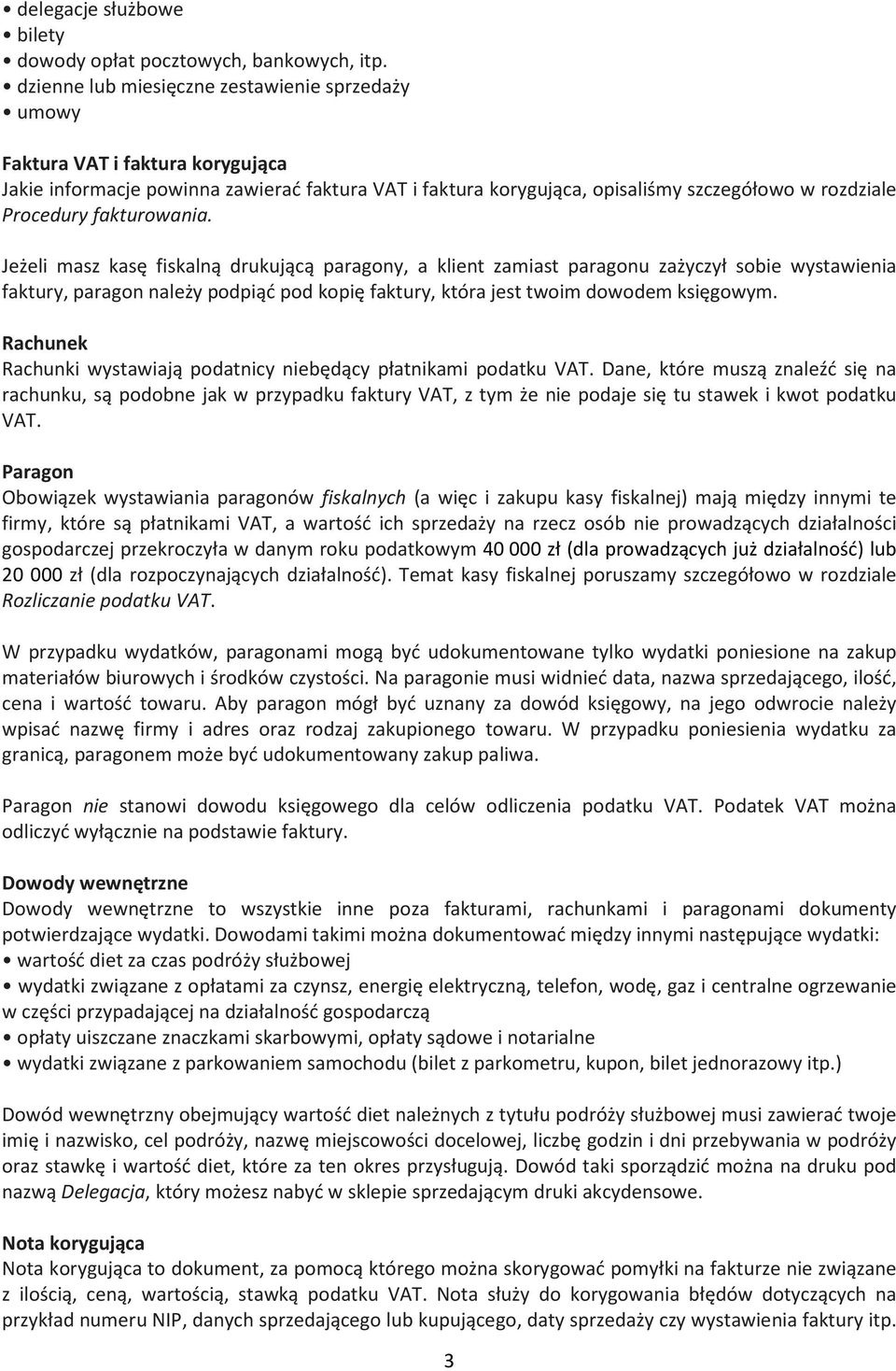 fakturowania. Jeżeli masz kasę fiskalną drukującą paragony, a klient zamiast paragonu zażyczył sobie wystawienia faktury, paragon należy podpiąć pod kopię faktury, która jest twoim dowodem księgowym.