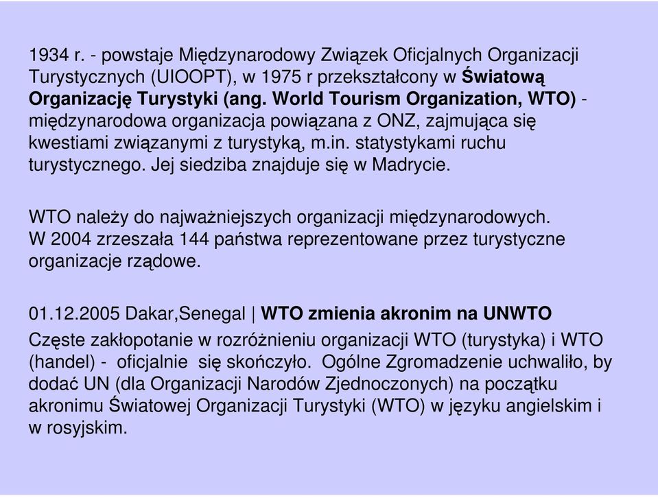 Jej siedziba znajduje się w Madrycie. WTO należy do najważniejszych organizacji międzynarodowych. W 2004 zrzeszała 144 państwa reprezentowane przez turystyczne organizacje rządowe. 01.12.