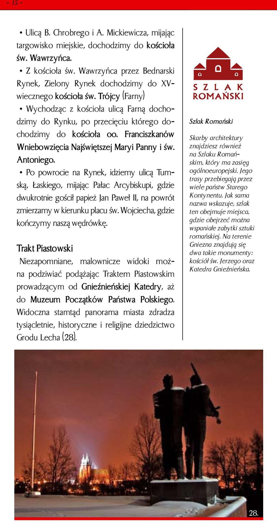 Trójcy (Farny) Wychodząc z kościoła ulicą Farną dochodzimy do Rynku, po przecięciu którego dochodzimy do kościoła oo. Franciszkanów Wniebowzięcia Najświętszej Maryi Panny i św. Antoniego.