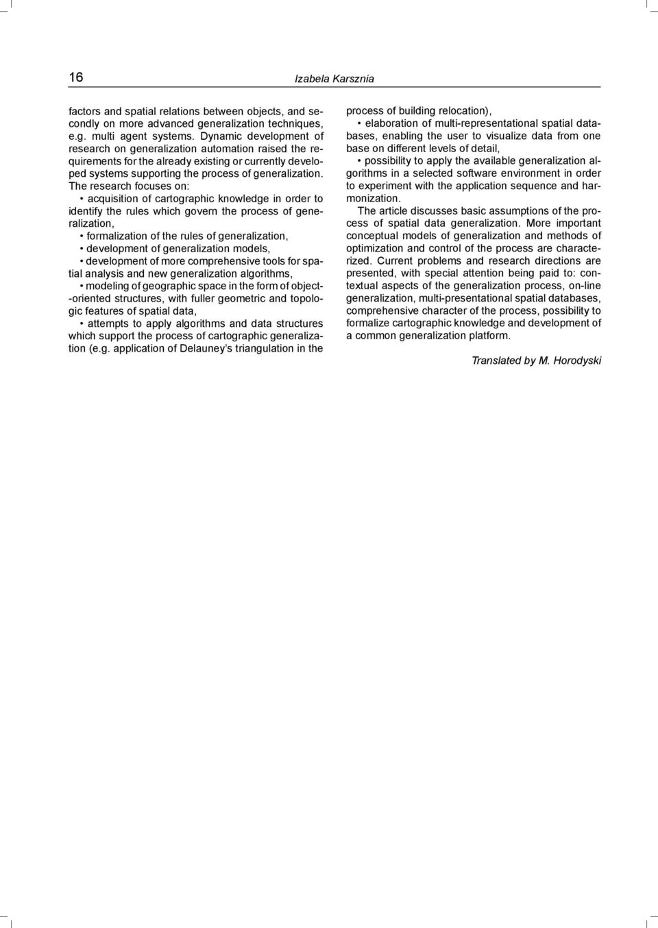 The research focuses on: acquisition of cartographic knowledge in order to identify the rules which govern the process of generalization, formalization of the rules of generalization, development of