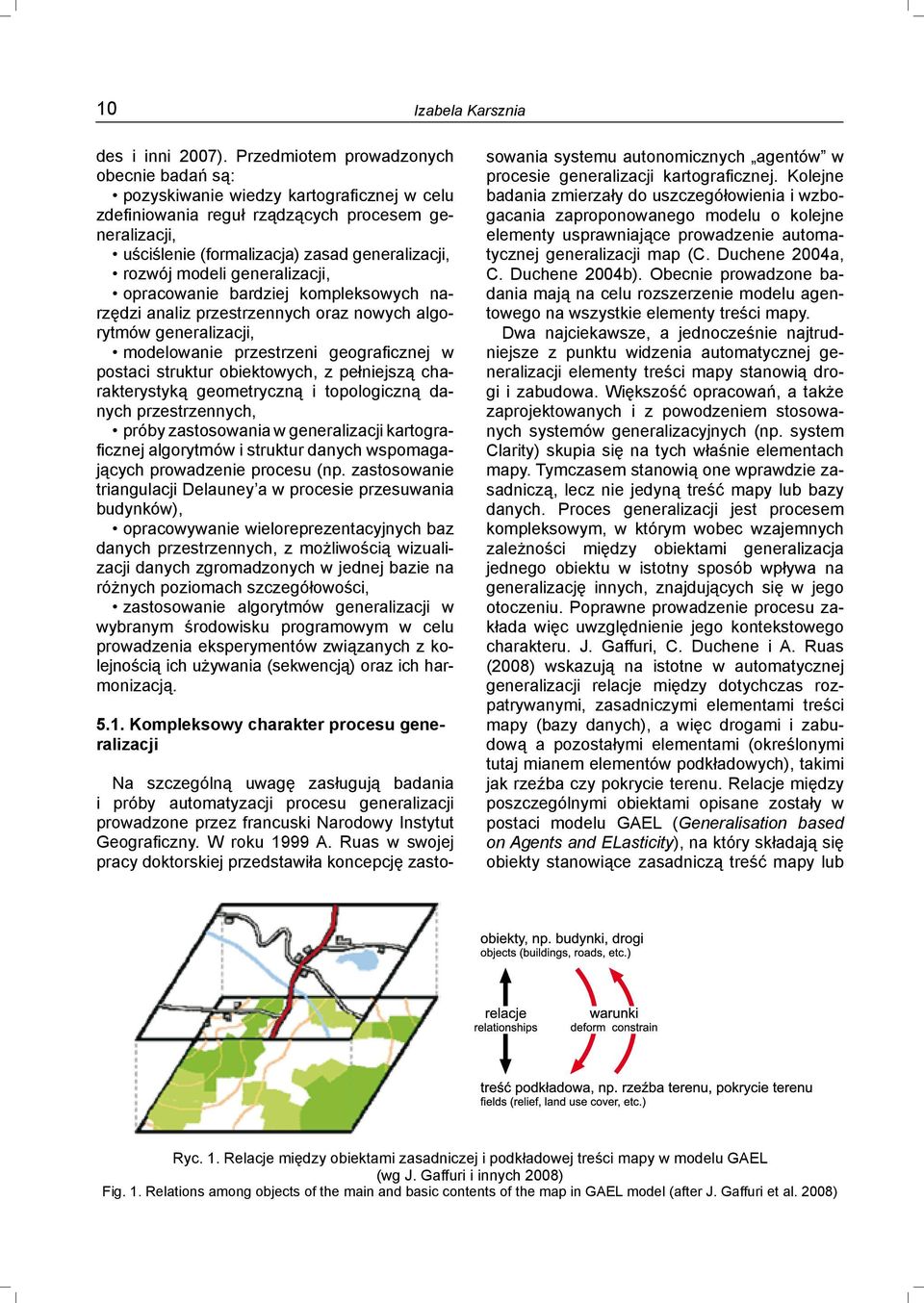 modeli generalizacji, opracowanie bardziej kompleksowych narzędzi analiz przestrzennych oraz nowych algorytmów generalizacji, modelowanie przestrzeni geograficznej w postaci struktur obiektowych, z
