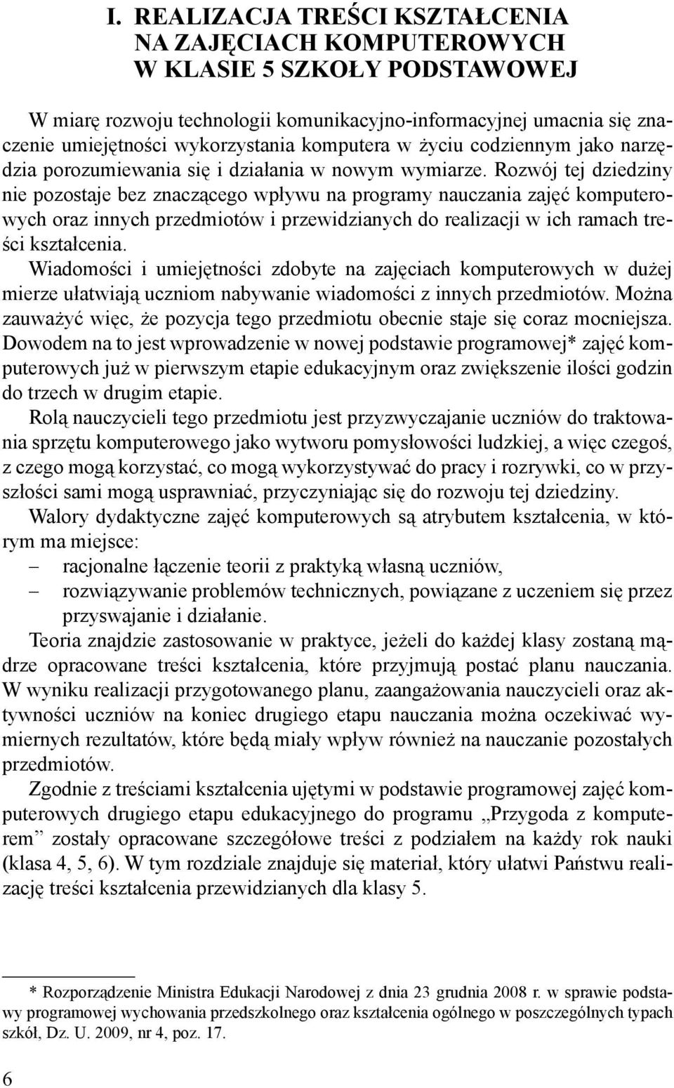 Rozwój tej dziedziny nie pozostaje bez znaczącego wpływu na programy nauczania zajęć komputerowych oraz innych przedmiotów i przewidzianych do realizacji w ich ramach treści kształcenia.