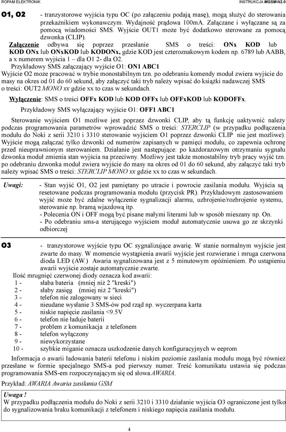 Załączenie odbywa się poprzez przesłanie SMS o treści: ONx KOD lub KOD ONx lub ONxKOD lub KODONx, gdzie KOD jest czteroznakowym kodem np. 6789 lub AABB, a x numerem wyjścia 1 dla O1 2- dla O2.