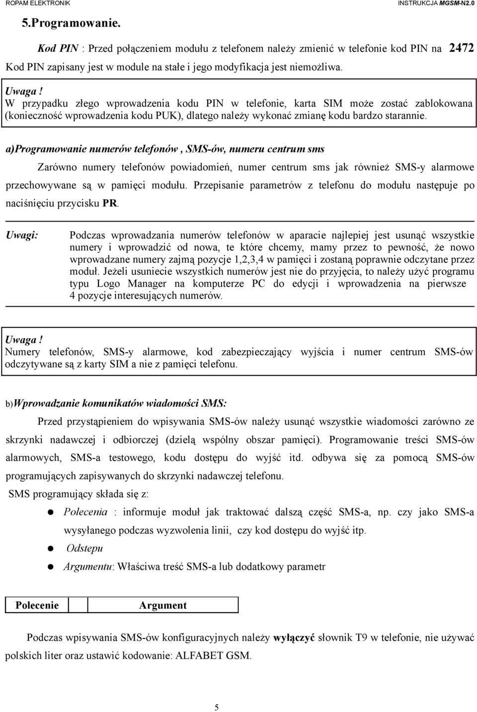 a)programowanie numerów telefonów, SMS-ów, numeru centrum sms Zarówno numery telefonów powiadomień, numer centrum sms jak również SMS-y alarmowe przechowywane są w pamięci modułu.