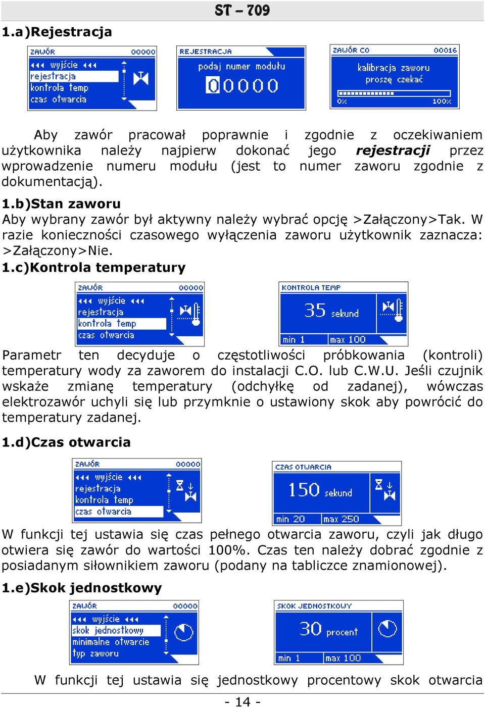 O. lub C.W.U. Jeśli czujnik wskaże zmianę temperatury (odchyłkę od zadanej), wówczas elektrozawór uchyli się lub przymknie o ustawiony skok aby powrócić do temperatury zadanej. 1.